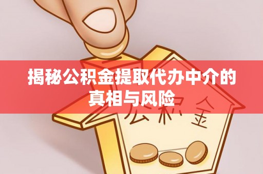 黄陂揭秘公积金提取代办中介的真相与风险