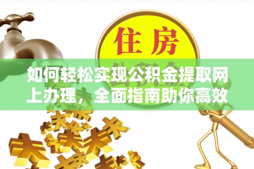 黄陂如何轻松实现公积金提取网上办理，全面指南助你高效完成