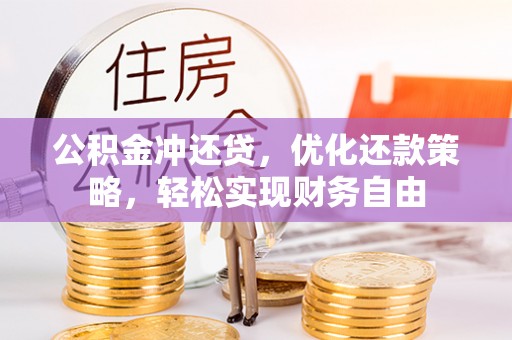 黄陂公积金冲还贷，优化还款策略，轻松实现财务自由