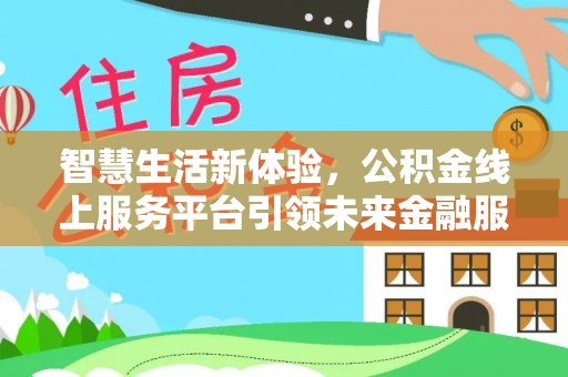 黄陂智慧生活新体验，公积金线上服务平台引领未来金融服务
