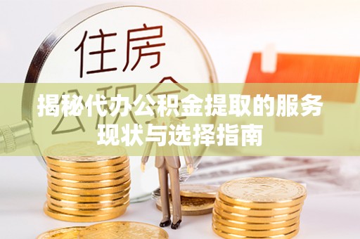 黄陂揭秘代办公积金提取的服务现状与选择指南