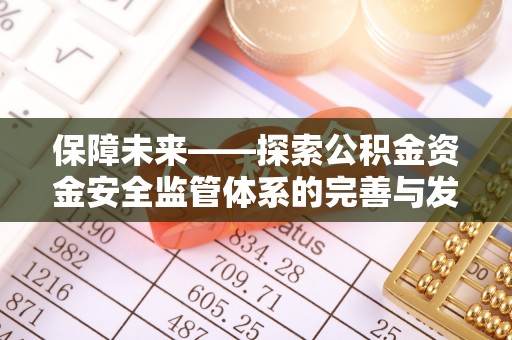 黄陂保障未来——探索公积金资金安全监管体系的完善与发展