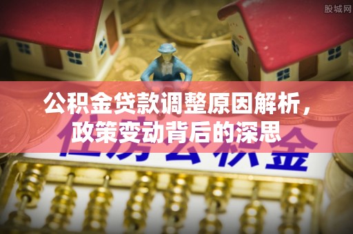 黄陂公积金贷款调整原因解析，政策变动背后的深思