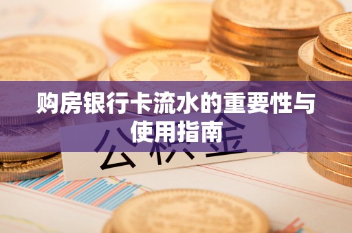 黄陂购房银行卡流水的重要性与使用指南