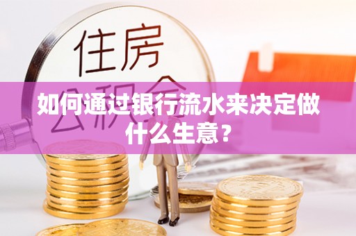 黄陂如何通过银行流水来决定做什么生意？