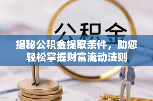 黄陂揭秘公积金提取条件，助您轻松掌握财富流动法则