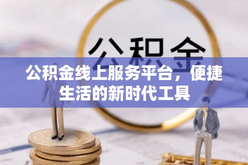 黄陂公积金线上服务平台，便捷生活的新时代工具
