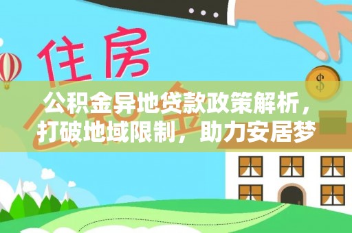 黄陂公积金异地贷款政策解析，打破地域限制，助力安居梦想