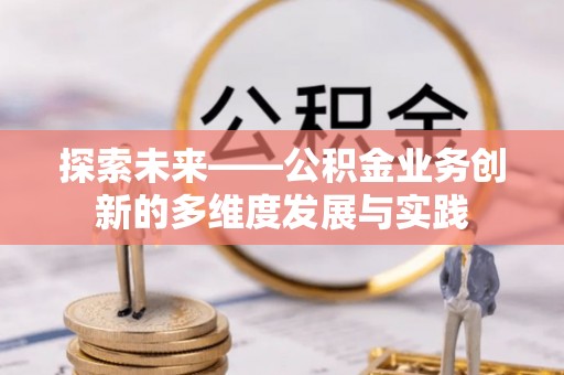 黄陂探索未来——公积金业务创新的多维度发展与实践