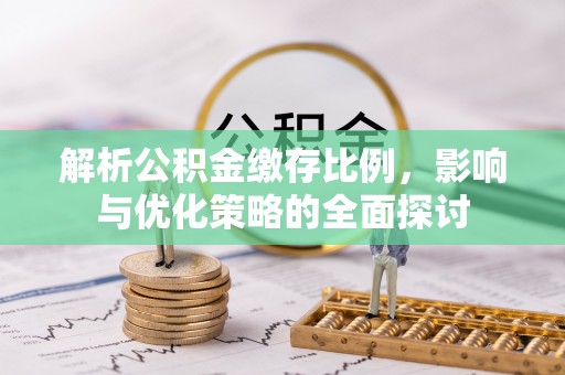 黄陂解析公积金缴存比例，影响与优化策略的全面探讨