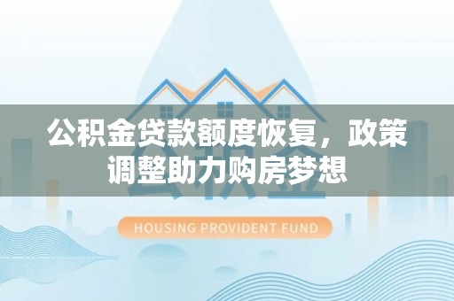 黄陂公积金贷款额度恢复，政策调整助力购房梦想