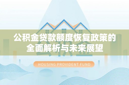 黄陂公积金贷款额度恢复政策的全面解析与未来展望
