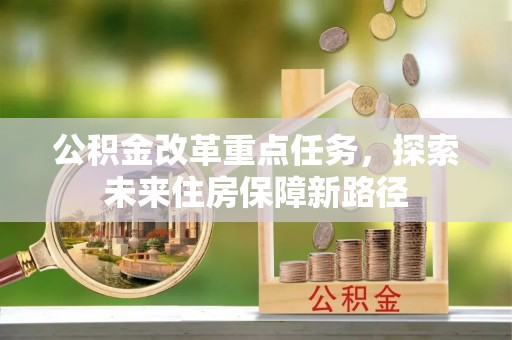黄陂公积金改革重点任务，探索未来住房保障新路径