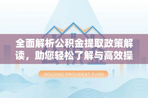 黄陂全面解析公积金提取政策解读，助您轻松了解与高效操作