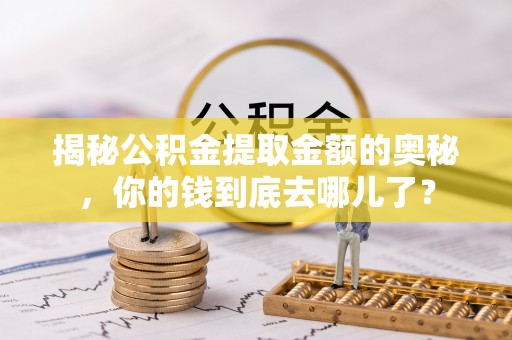 黄陂揭秘公积金提取金额的奥秘，你的钱到底去哪儿了？