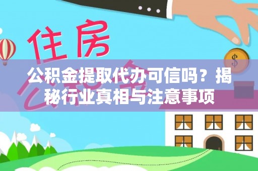 黄陂公积金提取代办可信吗？揭秘行业真相与注意事项