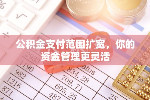 黄陂公积金支付范围扩宽，你的资金管理更灵活
