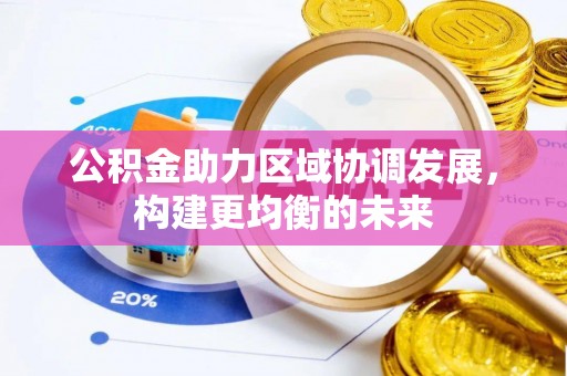 黄陂公积金助力区域协调发展，构建更均衡的未来