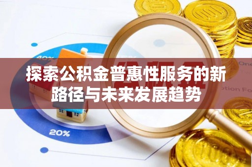 黄陂探索公积金普惠性服务的新路径与未来发展趋势