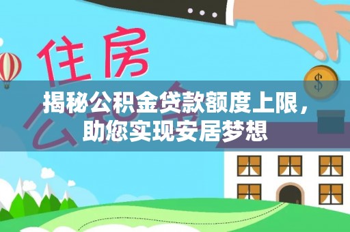 黄陂揭秘公积金贷款额度上限，助您实现安居梦想