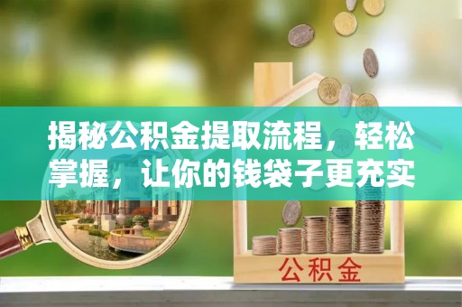 黄陂揭秘公积金提取流程，轻松掌握，让你的钱袋子更充实