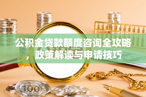 黄陂公积金贷款额度咨询全攻略，政策解读与申请技巧