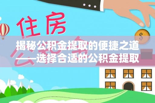 黄陂揭秘公积金提取的便捷之道——选择合适的公积金提取代办单位
