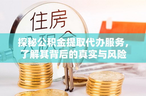 黄陂探秘公积金提取代办服务，了解其背后的真实与风险
