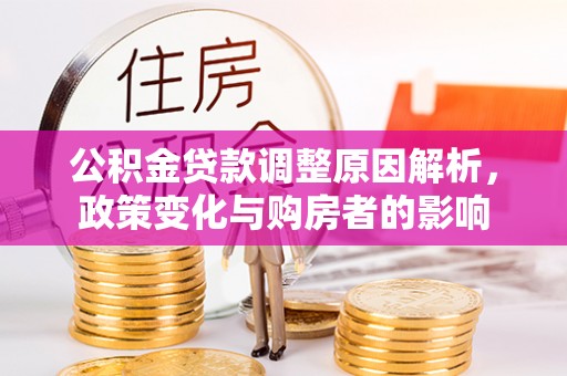 黄陂公积金贷款调整原因解析，政策变化与购房者的影响
