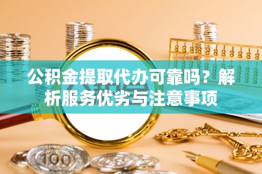 黄陂公积金提取代办可靠吗？解析服务优劣与注意事项