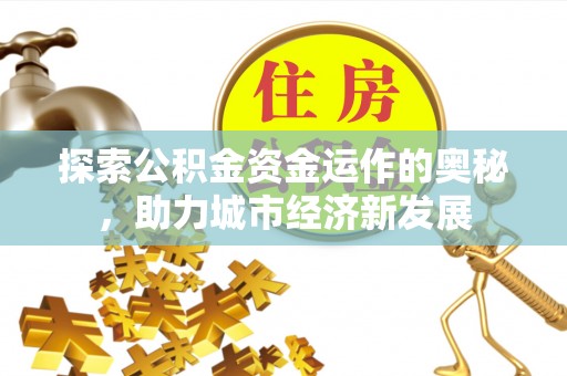 黄陂探索公积金资金运作的奥秘，助力城市经济新发展