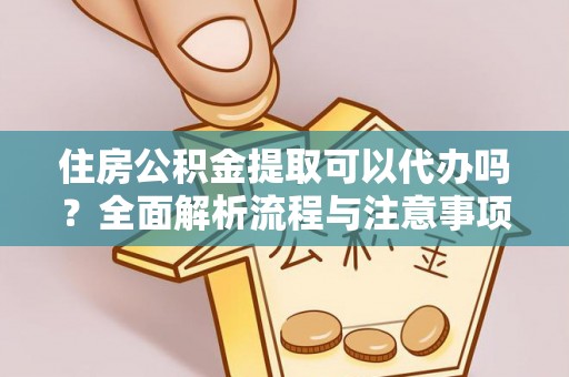 黄陂住房公积金提取可以代办吗？全面解析流程与注意事项