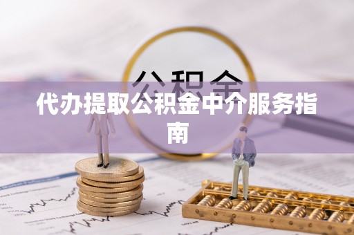 黄陂代办提取公积金中介服务指南