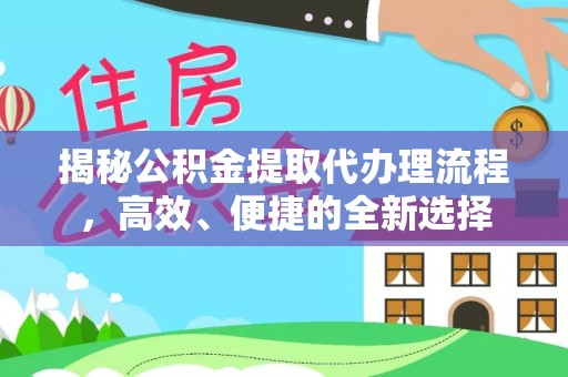 黄陂揭秘公积金提取代办理流程，高效、便捷的全新选择