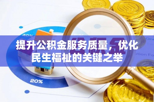 黄陂提升公积金服务质量，优化民生福祉的关键之举