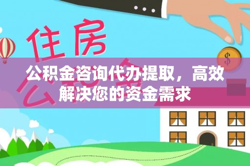 黄陂公积金咨询代办提取，高效解决您的资金需求