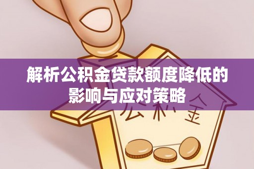 黄陂解析公积金贷款额度降低的影响与应对策略