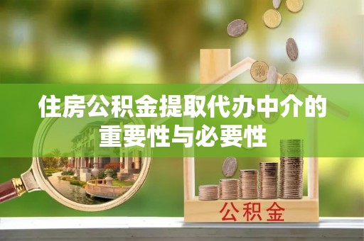 黄陂住房公积金提取代办中介的重要性与必要性