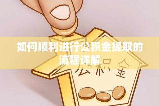 黄陂如何顺利进行公积金提取的流程详解