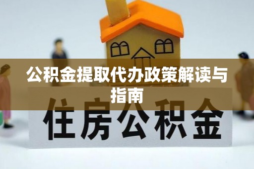 黄陂公积金提取代办政策解读与指南