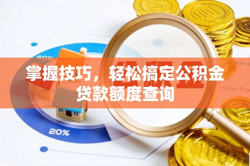 黄陂掌握技巧，轻松搞定公积金贷款额度查询