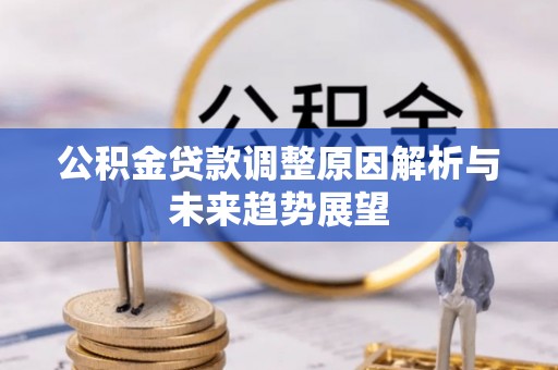 黄陂公积金贷款调整原因解析与未来趋势展望