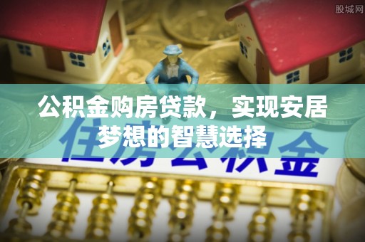 黄陂公积金购房贷款，实现安居梦想的智慧选择