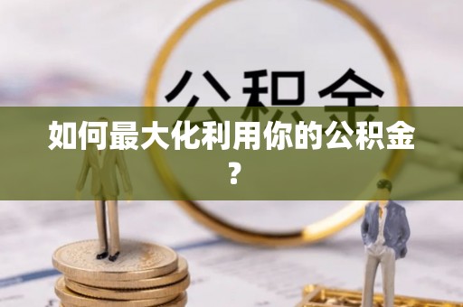 黄陂如何最大化利用你的公积金？