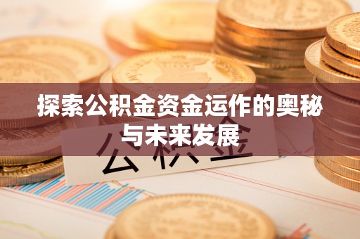 黄陂探索公积金资金运作的奥秘与未来发展