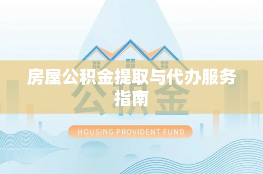 黄陂房屋公积金提取与代办服务指南
