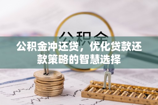 黄陂公积金冲还贷，优化贷款还款策略的智慧选择