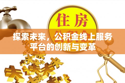 黄陂探索未来，公积金线上服务平台的创新与变革