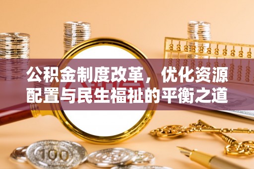 黄陂公积金制度改革，优化资源配置与民生福祉的平衡之道