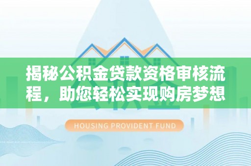 黄陂揭秘公积金贷款资格审核流程，助您轻松实现购房梦想